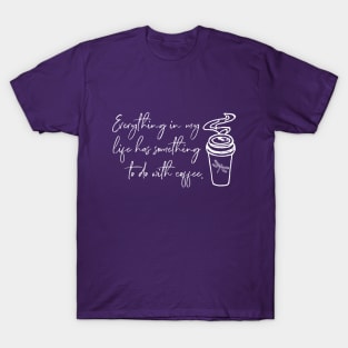 Everything in my life has something to do with coffee. T-Shirt